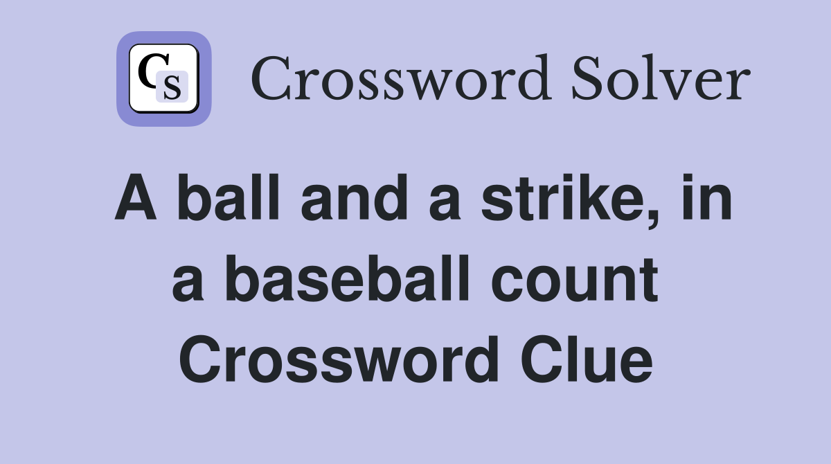 A ball and a strike, in a baseball count Crossword Clue Answers
